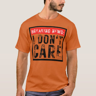 Breaking News I Dont Care Funny Sarcastic 27 T Shirt