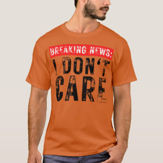 Breaking News I Dont Care Funny Sarcastic 28 T Shirt