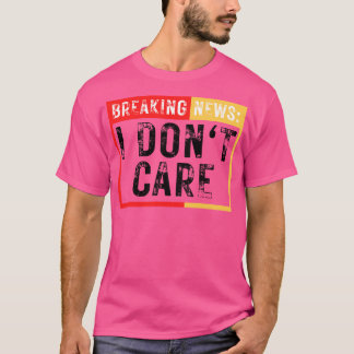 Breaking News I Dont Care Funny Sarcastic 29 T Shirt