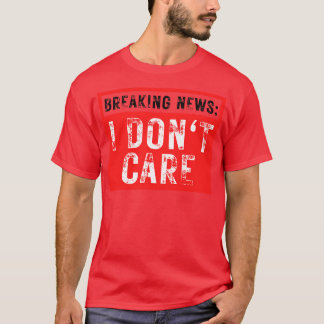 Breaking News I Dont Care Funny Sarcastic 36 T Shirt