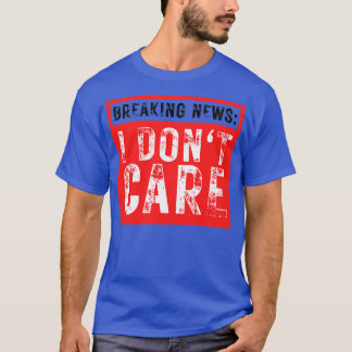 Breaking News I Dont Care Funny Sarcastic 38 T Shirt