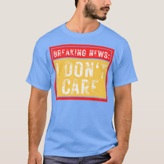 Breaking News I Dont Care Funny Sarcastic 39 T Shirt