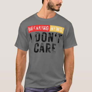 Breaking News I Dont Care Funny Sarcastic 5 T Shirt