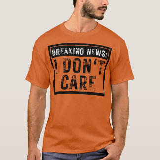Breaking News I dont Care Sarcastic 13 T Shirt
