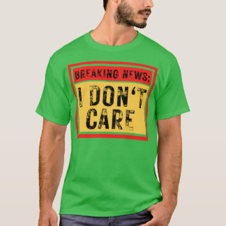 Breaking News I Dont Care Sarcastic 7 T Shirt
