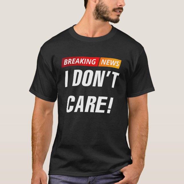 Breaking News I Dont Care T Shirt (Framsida)