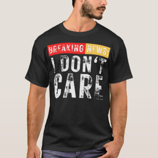 Breaking News I Dont e Funny Sarcastic 11 T Shirt