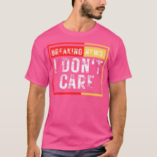 Breaking News I Dont e Funny Sarcastic 38 T Shirt