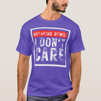 Breaking News I Dont e Funny Sarcastic 4 T Shirt