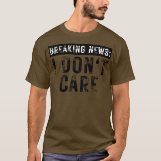 Breaking News I Dont e Funny Sarcastic 5 T Shirt