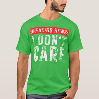 Breaking News I Dont e Funny Sarcastic 6 T Shirt