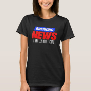 Breaking News I verkligen bryr sig inte om idé T Shirt