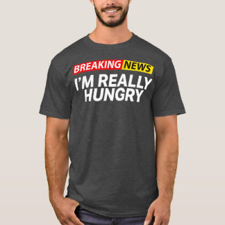 Breaking News Im Really Hungry Always Hungry T Shirt