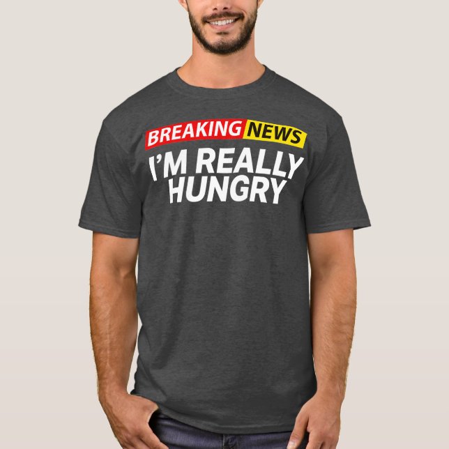 Breaking News Im Really Hungry Always Hungry T Shirt (Framsida)