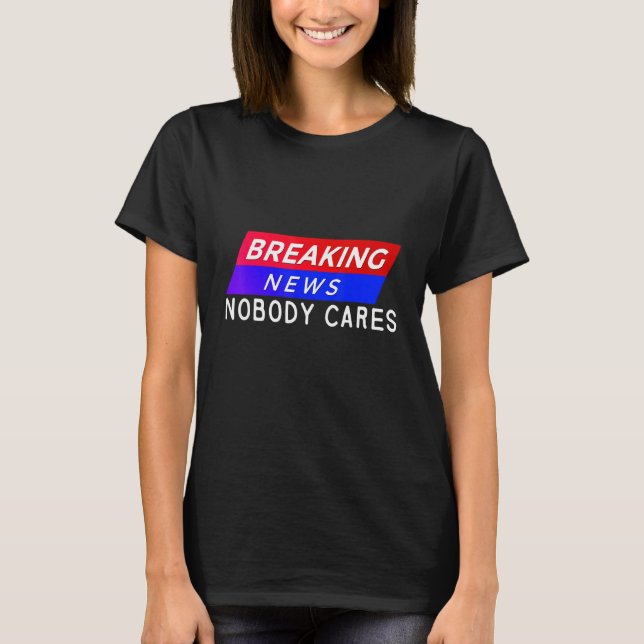 Breaking News Ingen Cares T Shirt (Framsida)