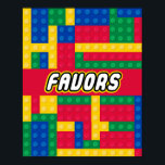 Brick Builder  Birthday Party FAVOR SIGN Poster<br><div class="desc">Brick Builder  Birthday Party FAVOR Sign 
Brick Builder Birthday sign for your Brick Building Theme Party! Celebrate with this colorful and fun brick & block building themed Birthday Party! Complete your party with coordinating decorations,  buntings,  signs,  favor bags,  favors,  favor stickers,  balloons,  tableware & thank you cards!</div>