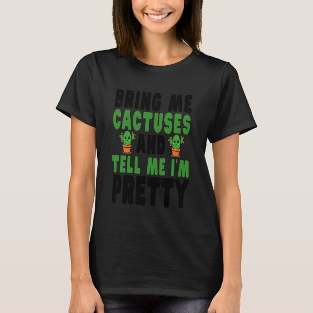 Bring Me Cactuses and Tell Me I'm Pretty T Shirt (Framsida)
