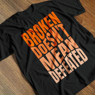 Broken Doesn’t Mean Defeated T Shirt