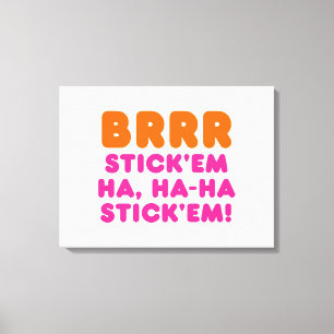 BRRR STICK: EM HA, HA-HA STICK EM! CANVASTRYCK