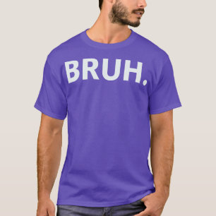 Bruh 4 t shirt