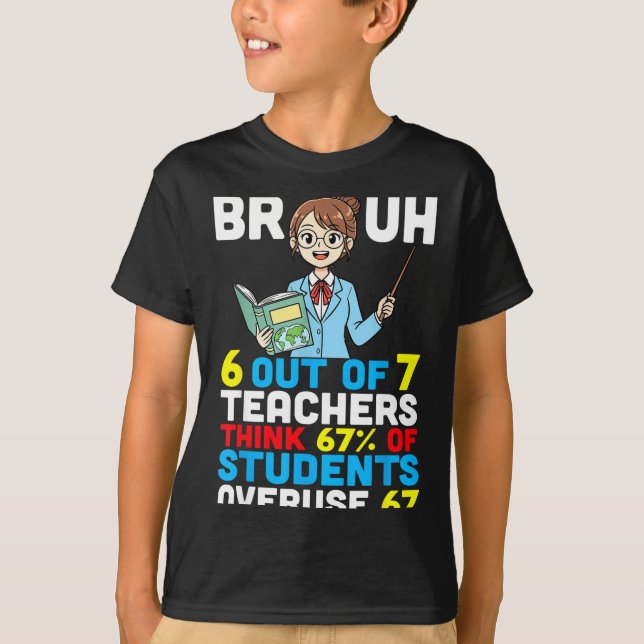 Bruh 6 Out Of 7 Teachers Think 67 Percent Students T Shirt (Framsida)