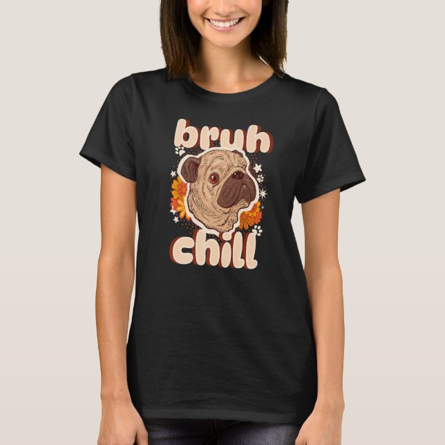 Bruh Chill Pug Tonåring Citat Pug Bara Lugn T Shirt (Framsida)