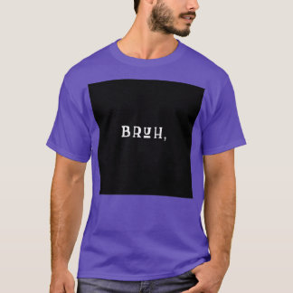 BRUH CLASSIC TSHIRT T SHIRT