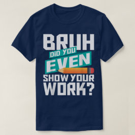 Bruh Did You Even Show Your Work Funny Math T Shirt
