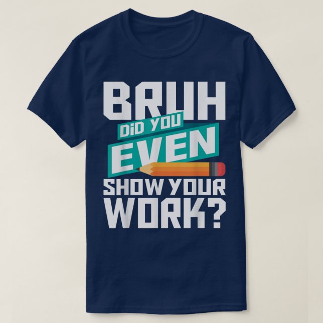 Bruh Did You Even Show Your Work Funny Math T Shirt (Design framsida)