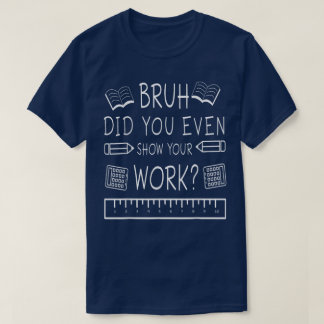 Bruh Did You Even Show Your Work Funny Math T Shirt