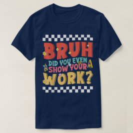Bruh Did You Even Show Your Work Funny Math T Shirt