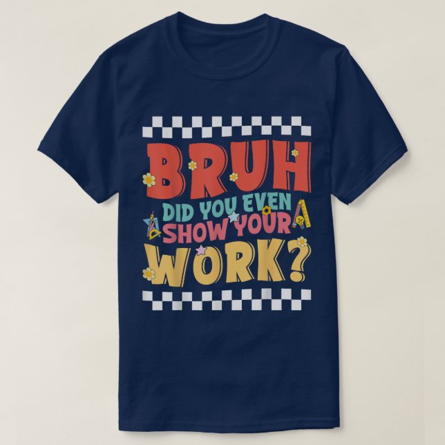 Bruh Did You Even Show Your Work Funny Math T Shirt (Design framsida)