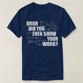 Bruh Did You Even Show Your Work Funny Math T Shirt