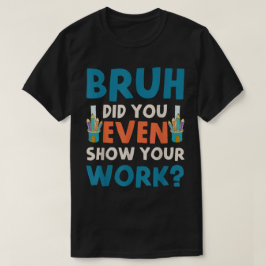 Bruh Did You Even Show Your Work Funny Math T Shirt