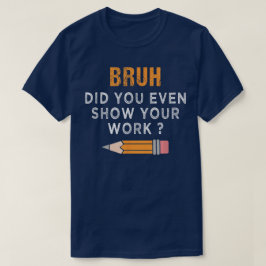 Bruh Did You Even Show Your Work Funny Math T Shirt
