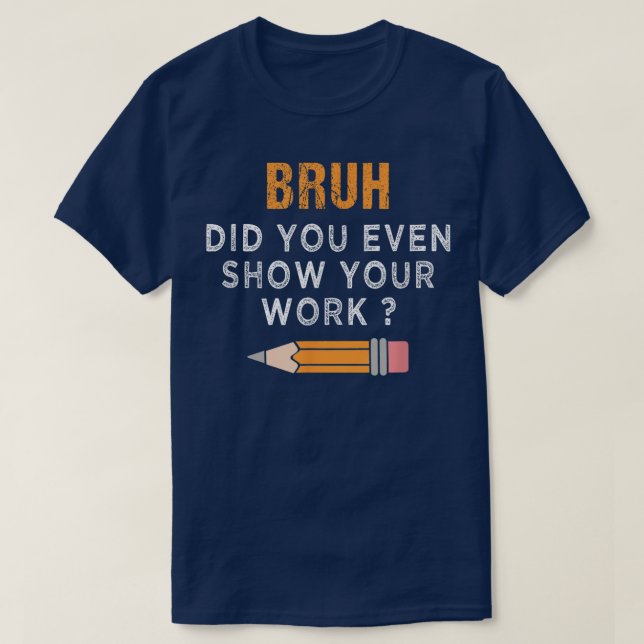 Bruh Did You Even Show Your Work Funny Math T Shirt (Design framsida)