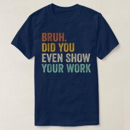 Bruh Did You Even Show Your Work Funny Math T Shirt