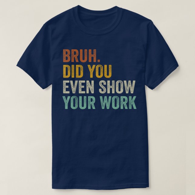 Bruh Did You Even Show Your Work Funny Math T Shirt (Design framsida)