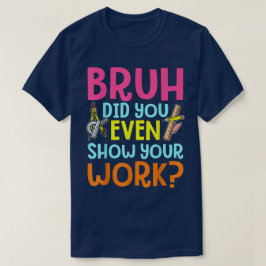 Bruh Did You Even Show Your Work Funny Math T Shirt