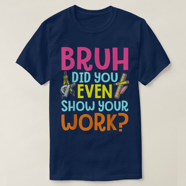 Bruh Did You Even Show Your Work Funny Math T Shirt (Design framsida)