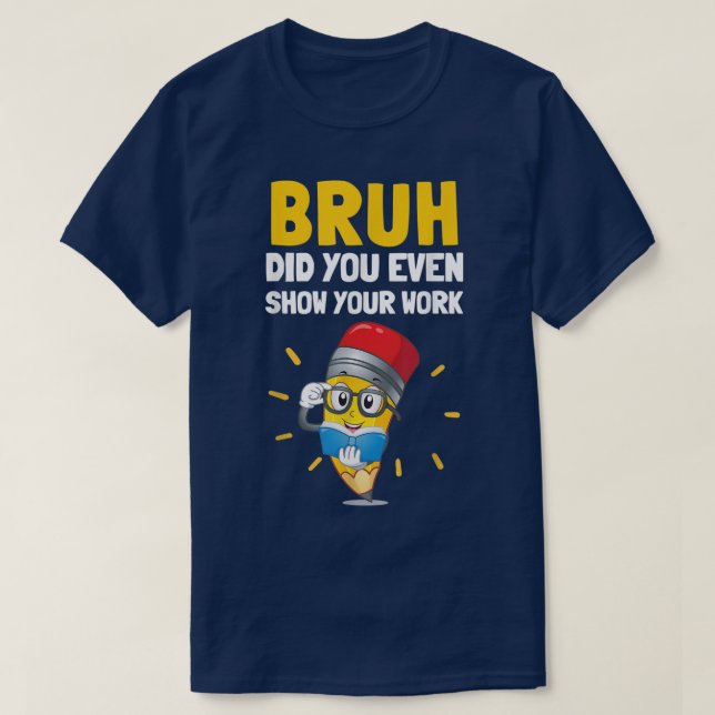 Bruh Did You Even Show Your Work Funny Math T Shirt (Design framsida)