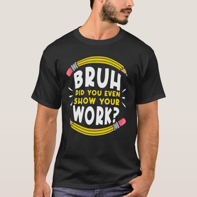 Bruh Did You Even Show Your Work Math Mathematics  T Shirt (Framsida)