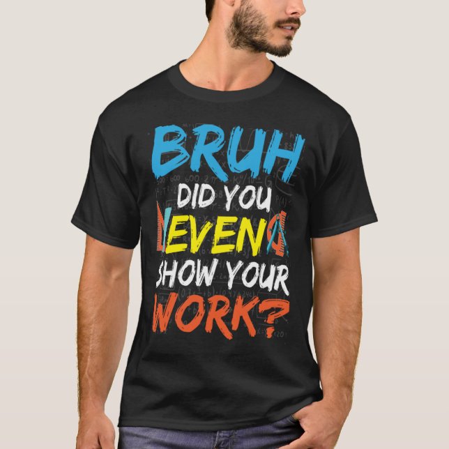 Bruh Did You Even Show Your Work Math Teacher T Shirt (Framsida)