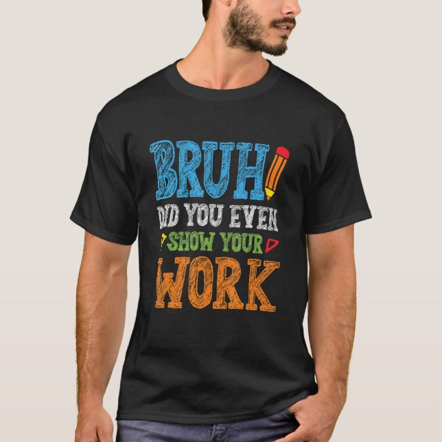 Bruh Did You Even Show Your Work  Math Teacher T Shirt (Framsida)