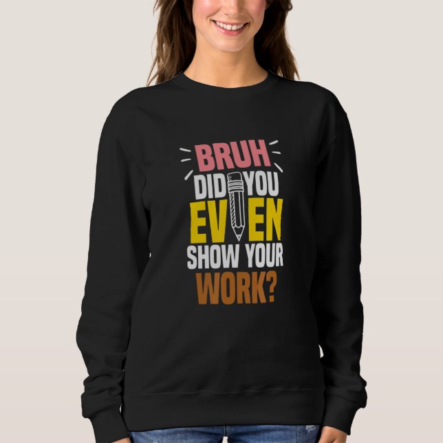 Bruh Did You Even Show Your Work Teacher Quote T Shirt (Framsida)