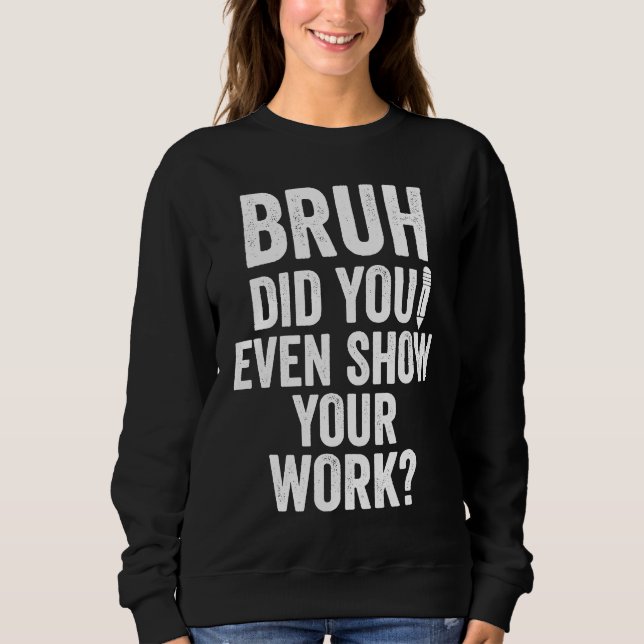 Bruh Did You Even Show Your Work   Teacher T Shirt (Framsida)