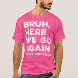 Bruh här går vi igen Lycklig första dagen T Shirt