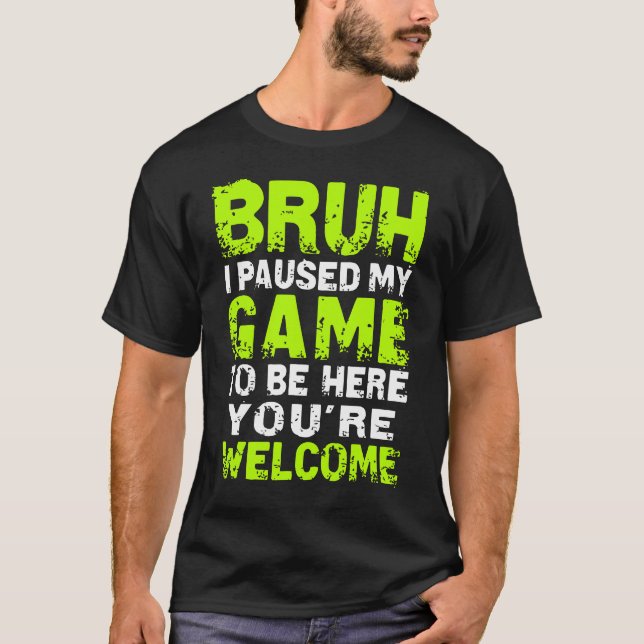 Bruh i Paused My Game to be here Gaming Gam T Shirt (Framsida)