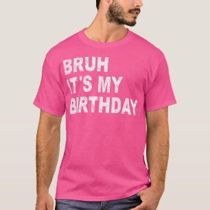 Bruh its My Birthday Funny Sarcastic T Shirt