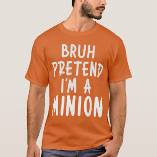 Bruh Pretend Im Minion Costume Family Lazy Easy Ha T Shirt